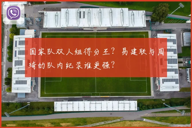 国家队双人组得分王？易建联与周琦的队内纪录谁更强？
