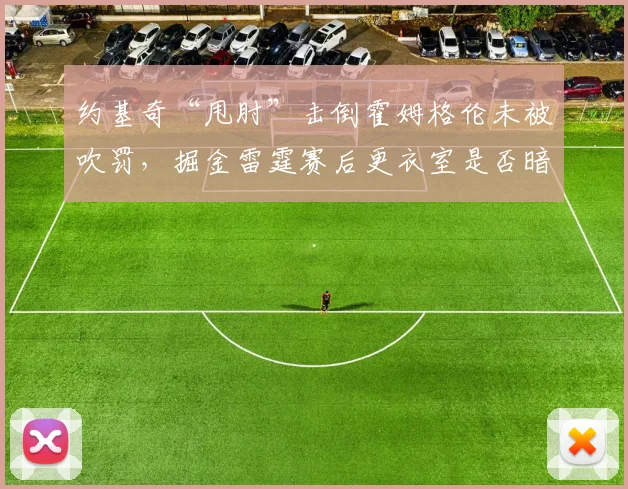 约基奇“甩肘”击倒霍姆格伦未被吹罚，掘金雷霆赛后更衣室是否暗流涌动？