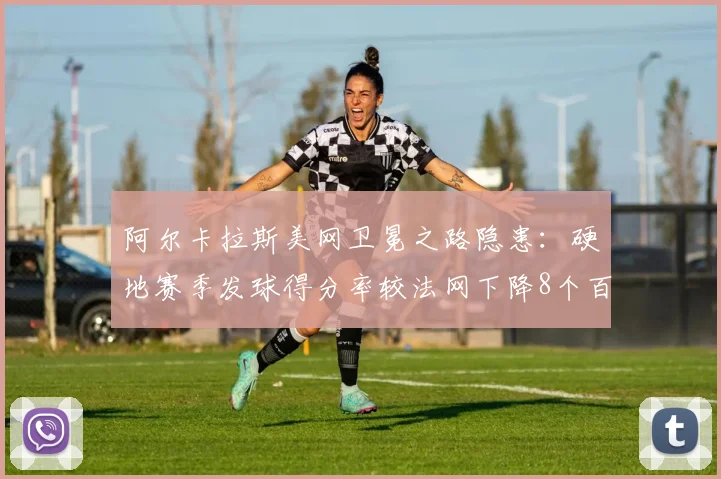 阿尔卡拉斯美网卫冕之路隐患：硬地赛季发球得分率较法网下降8个百分点